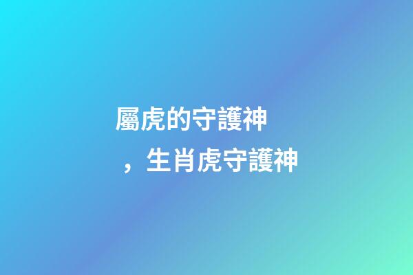 屬虎的守護神，生肖虎守護神